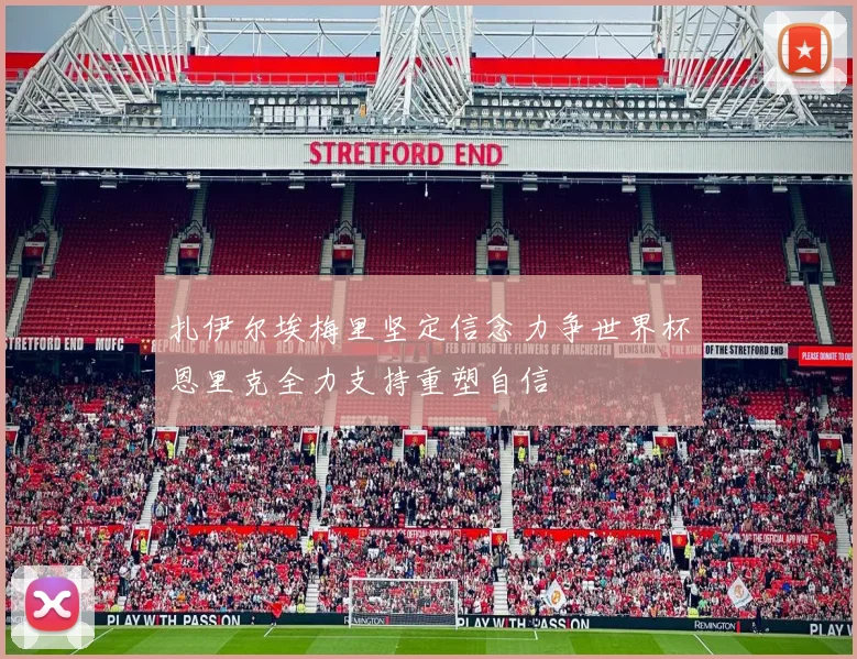 扎伊尔埃梅里坚定信念力争世界杯恩里克全力支持重塑自信
