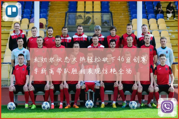 米切尔状态火热轻松砍下46分创赛季新高带队胜利表现惊艳全场
