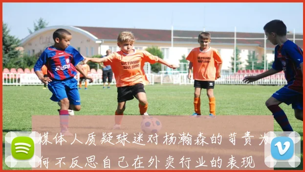 媒体人质疑球迷对杨瀚森的苛责为何不反思自己在外卖行业的表现