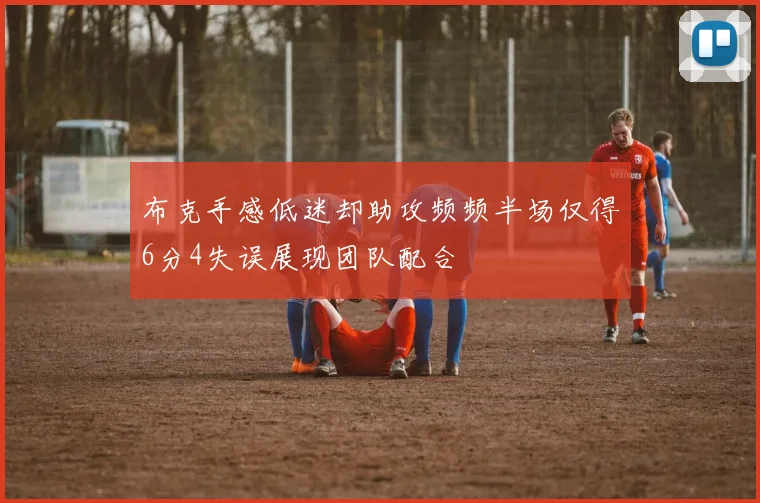 布克手感低迷却助攻频频半场仅得6分4失误展现团队配合