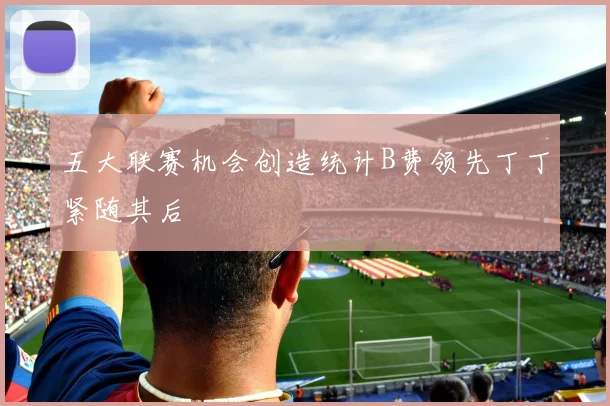 五大联赛机会创造统计B费领先丁丁紧随其后