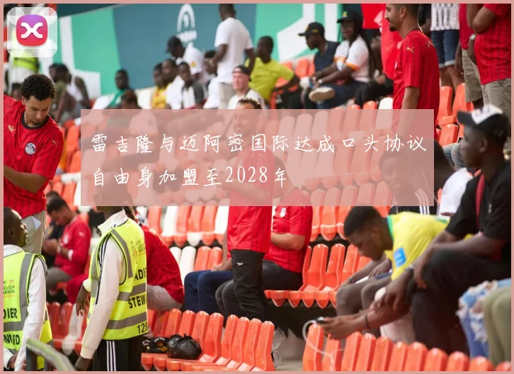 雷吉隆与迈阿密国际达成口头协议自由身加盟至2028年