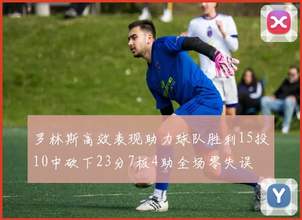 罗林斯高效表现助力球队胜利15投10中砍下23分7板4助全场零失误