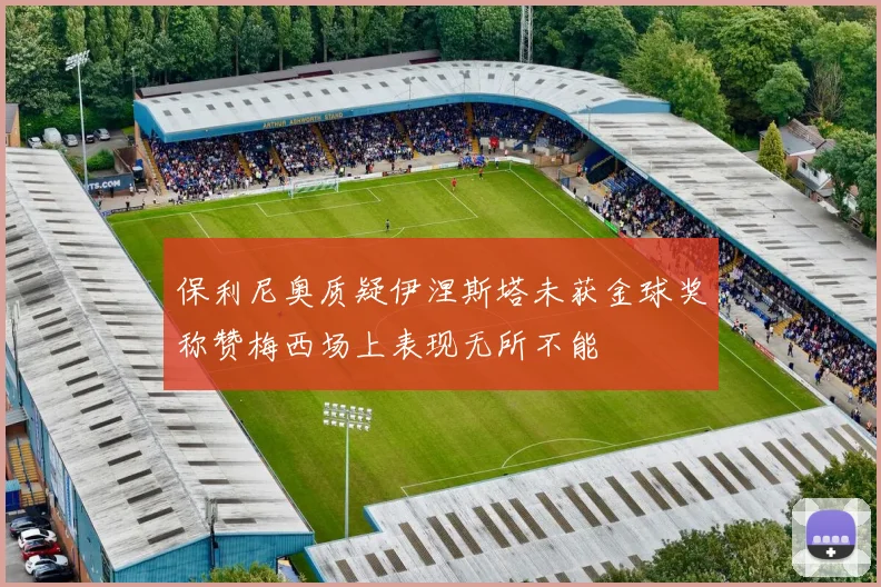 保利尼奥质疑伊涅斯塔未获金球奖称赞梅西场上表现无所不能