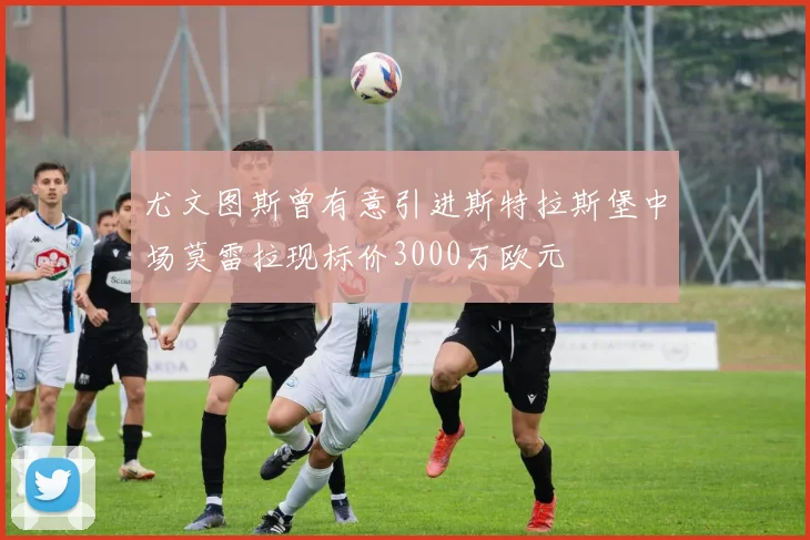 尤文图斯曾有意引进斯特拉斯堡中场莫雷拉现标价3000万欧元