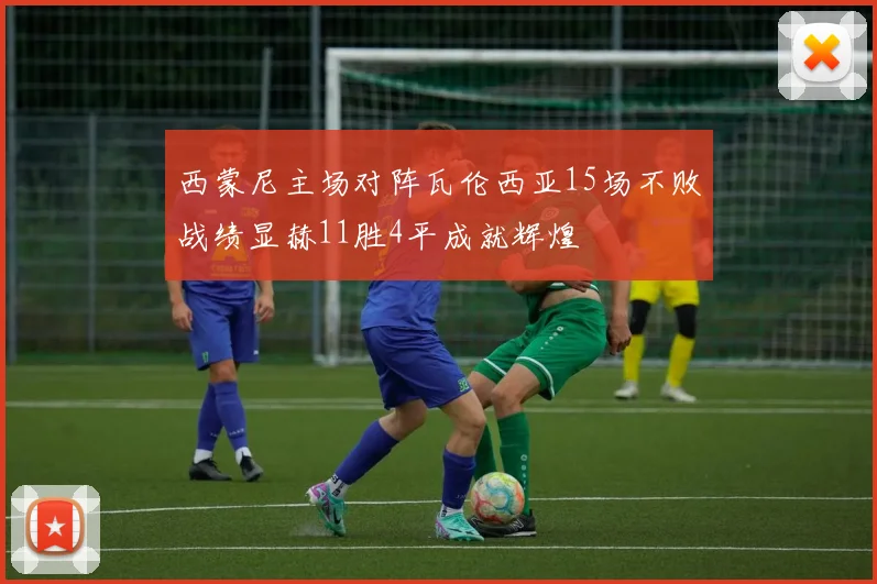 西蒙尼主场对阵瓦伦西亚15场不败战绩显赫11胜4平成就辉煌
