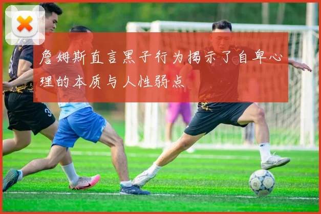 詹姆斯直言黑子行为揭示了自卑心理的本质与人性弱点