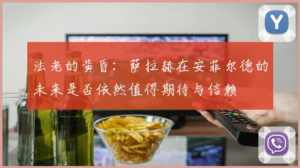 法老的黄昏：萨拉赫在安菲尔德的未来是否依然值得期待与信赖