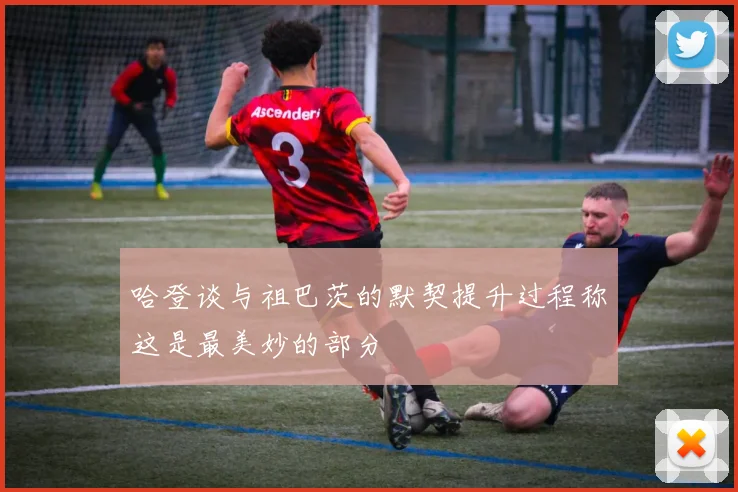 哈登谈与祖巴茨的默契提升过程称这是最美妙的部分