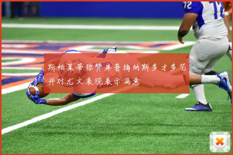 斯帕莱蒂称赞库普梅纳斯多才多艺并对尤文表现表示满意