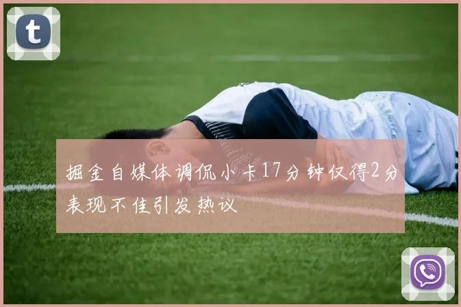 掘金自媒体调侃小卡17分钟仅得2分表现不佳引发热议