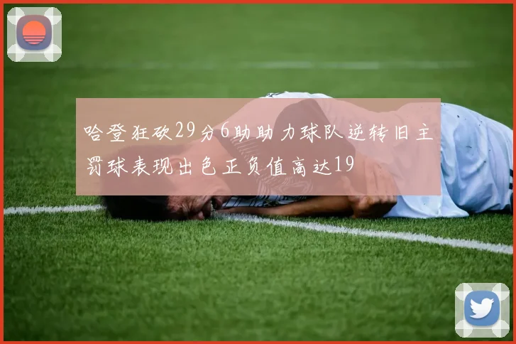 哈登狂砍29分6助助力球队逆转旧主罚球表现出色正负值高达19