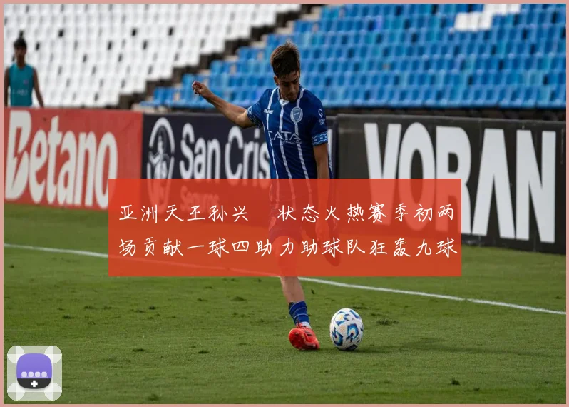 亚洲天王孙兴慜状态火热赛季初两场贡献一球四助力助球队狂轰九球